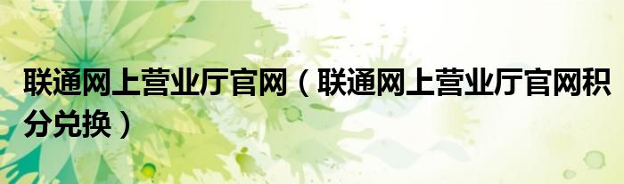 联通网上营业厅官网(联通网上营业厅官网积分兑换)