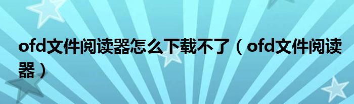 ofd文件阅读器怎么下载不了(ofd文件阅读器)