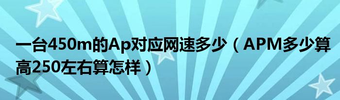 一台450m的Ap对应网速多少(APM多少算高250左右算怎样)