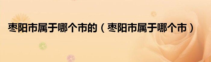 枣阳市属于哪个市的(枣阳市属于哪个市)