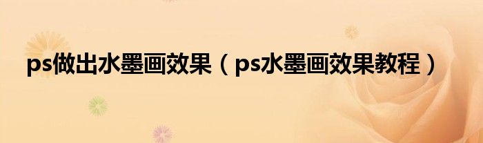 ps做出水墨画效果(ps水墨画效果教程)