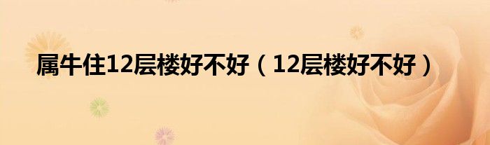 属牛住12层楼好不好(12层楼好不好)