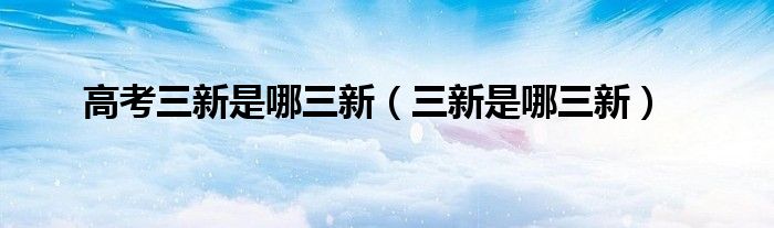 高考三新是哪三新(三新是哪三新)