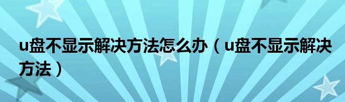 u盘不显示解决方法怎么办(u盘不显示解决方法)