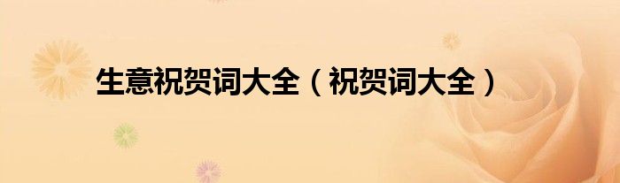 生意祝贺词大全(祝贺词大全)