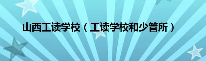 山西工读学校(工读学校和少管所)