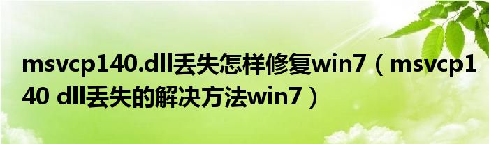msvcp140.dll丢失怎样修复win7(msvcp140 dll丢失的解决方法win7)