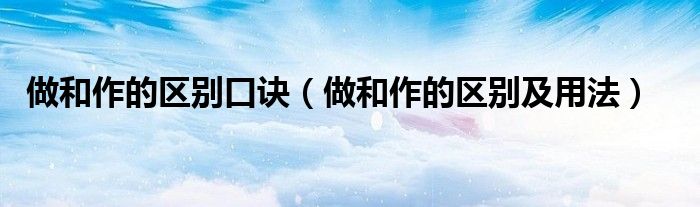 做和作的区别口诀(做和作的区别及用法)