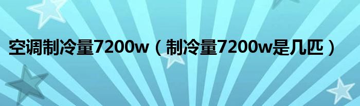空调制冷量7200w(制冷量7200w是几匹)