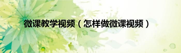 微课教学视频(怎样做微课视频)