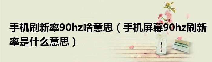 手机刷新率90hz啥意思(手机屏幕90hz刷新率是什么意思)