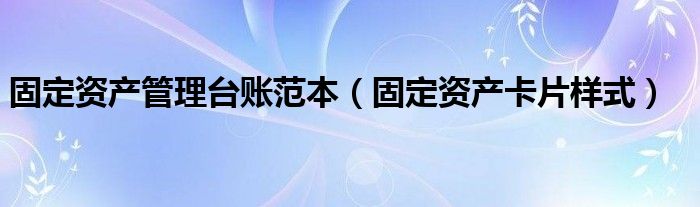 固定资产管理台账范本(固定资产卡片样式)