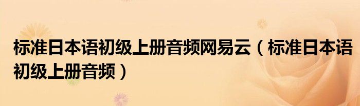 标准日本语初级上册音频网易云(标准日本语初级上册音频)