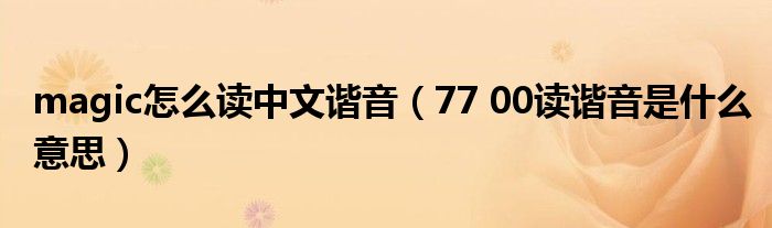 magic怎么读中文谐音(77 00读谐音是什么意思)