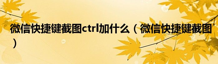 微信快捷键截图ctrl加什么(微信快捷键截图)
