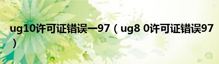 ug10许可证错误一97(ug8 0许可证错误97)