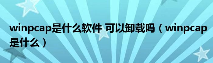 winpcap是什么软件 可以卸载吗(winpcap是什么)