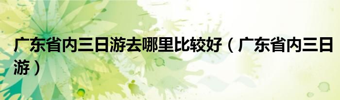 广东省内三日游去哪里比较好(广东省内三日游)