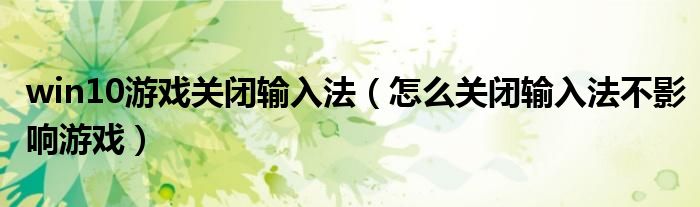 win10游戏关闭输入法(怎么关闭输入法不影响游戏)