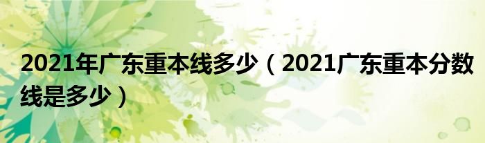 2021年广东重本线多少(2021广东重本分数线是多少)