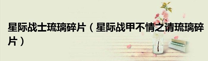 星际战士琉璃碎片(星际战甲不情之请琉璃碎片)