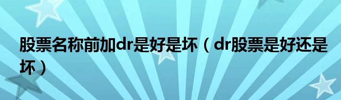 股票名称前加dr是好是坏(dr股票是好还是坏)