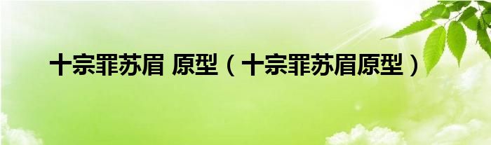 十宗罪苏眉 原型(十宗罪苏眉原型)