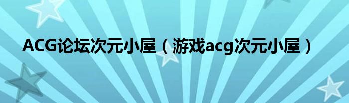ACG论坛次元小屋(游戏acg次元小屋)