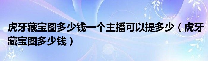 虎牙藏宝图多少钱一个主播可以提多少(虎牙藏宝图多少钱)