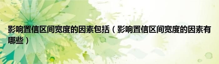 影响置信区间宽度的因素包括(影响置信区间宽度的因素有哪些)