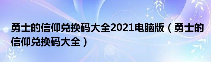 勇士的信仰兑换码大全2021电脑版(勇士的信仰兑换码大全)