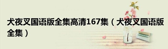 犬夜叉国语版全集高清167集(犬夜叉国语版全集)