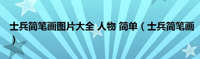 士兵简笔画图片大全 人物 简单(士兵简笔画)