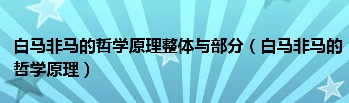 白马非马的哲学原理整体与部分(白马非马的哲学原理)