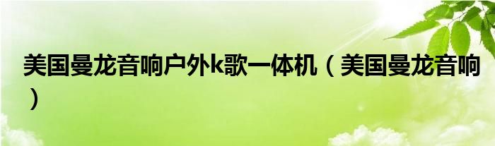 美国曼龙音响户外k歌一体机(美国曼龙音响)