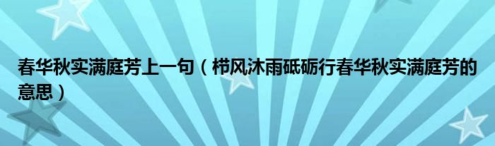 春华秋实满庭芳上一句(栉风沐雨砥砺行春华秋实满庭芳的意思)