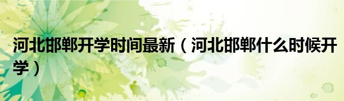 河北邯郸开学时间最新(河北邯郸什么时候开学)