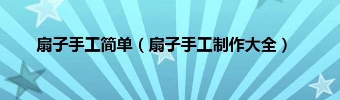 扇子手工简单(扇子手工制作大全)