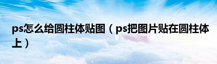 ps怎么给圆柱体贴图(ps把图片贴在圆柱体上)