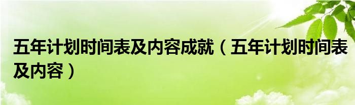 五年计划时间表及内容成就(五年计划时间表及内容)