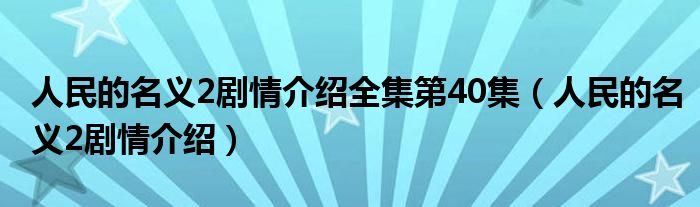 人民的名义2剧情介绍全集第40集(人民的名义2剧情介绍)