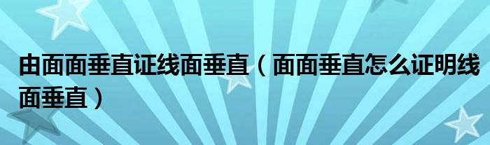 由面面垂直证线面垂直(面面垂直怎么证明线面垂直)