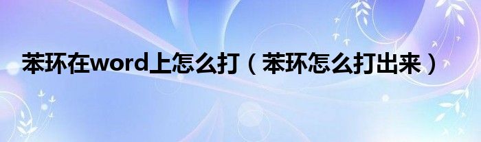 苯环在word上怎么打(苯环怎么打出来)