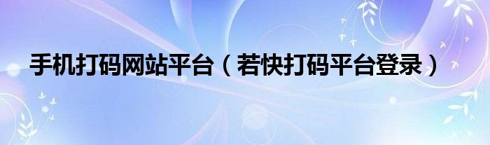 手机打码网站平台(若快打码平台登录)