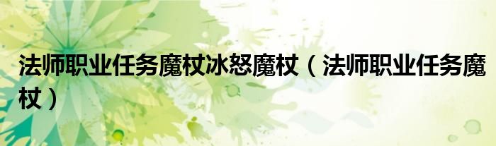 法师职业任务魔杖冰怒魔杖(法师职业任务魔杖)