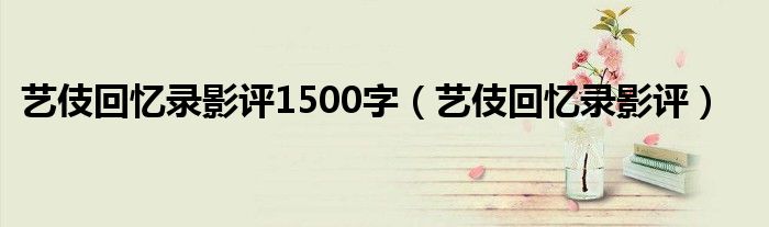艺伎回忆录影评1500字(艺伎回忆录影评)