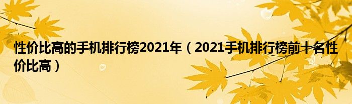 性价比高的手机排行榜2021年(2021手机排行榜前十名性价比高)
