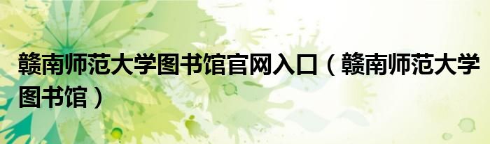 赣南师范大学图书馆官网入口(赣南师范大学图书馆)
