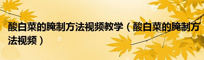 酸白菜的腌制方法视频教学(酸白菜的腌制方法视频)