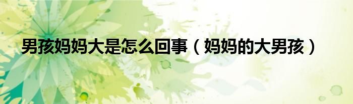 男孩妈妈大是怎么回事(妈妈的大男孩)